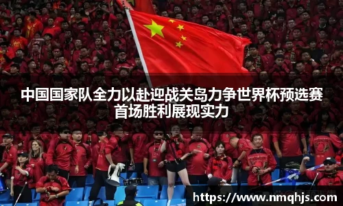 ld乐动中国国家队全力以赴迎战关岛力争世界杯预选赛首场胜利展现实力