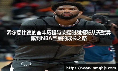 ld乐动乔尔恩比德的奋斗历程与荣耀时刻揭秘从天赋异禀到NBA巨星的成长之路