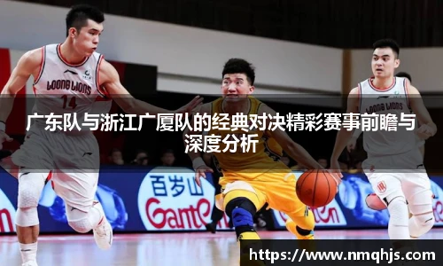 ld乐动广东队与浙江广厦队的经典对决精彩赛事前瞻与深度分析