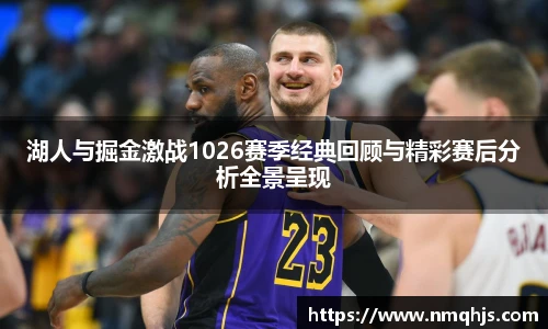 ld乐动湖人与掘金激战1026赛季经典回顾与精彩赛后分析全景呈现