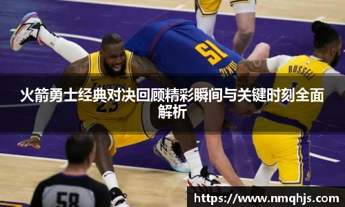 ld乐动火箭勇士经典对决回顾精彩瞬间与关键时刻全面解析