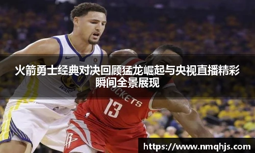 ld乐动火箭勇士经典对决回顾猛龙崛起与央视直播精彩瞬间全景展现